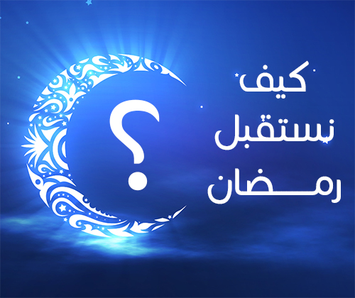 كيف نستقبل شهر رمضان